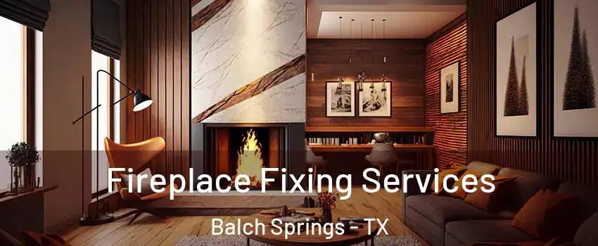  Fireplace Fixing Services Balch Springs - TX