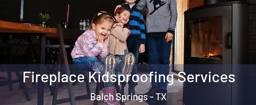  Fireplace Kidsproofing Services Balch Springs - TX