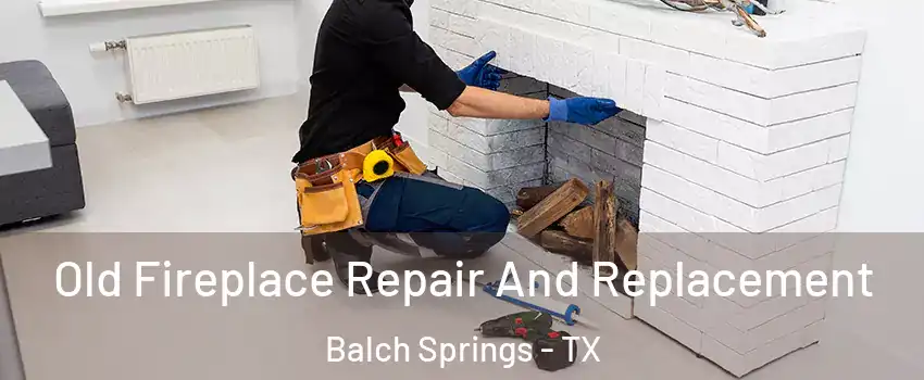  Old Fireplace Repair And Replacement Balch Springs - TX