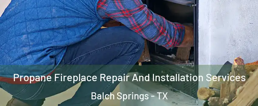  Propane Fireplace Repair And Installation Services Balch Springs - TX