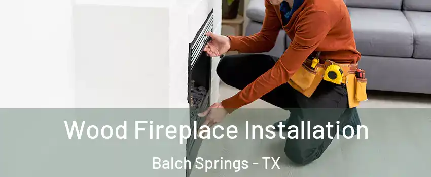  Wood Fireplace Installation Balch Springs - TX