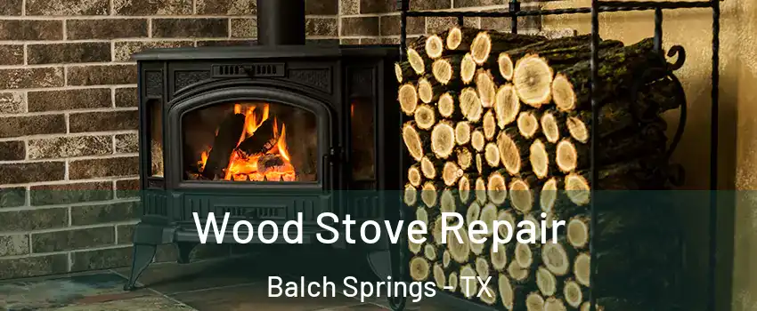  Wood Stove Repair Balch Springs - TX